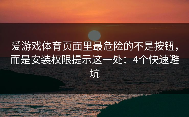 爱游戏体育页面里最危险的不是按钮，而是安装权限提示这一处：4个快速避坑