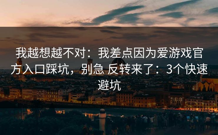 我越想越不对:我差点因为爱游戏官方入口踩坑,别急 反转来了:3个快速避坑 我越想越不对:我差点因为爱游戏官方入口踩坑,别急 反转来了:3个快速避坑