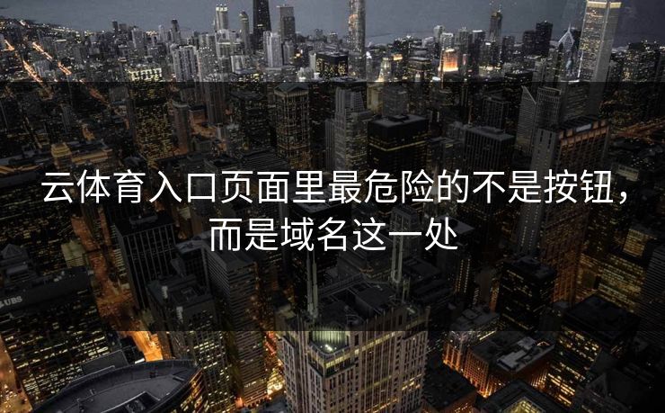 云体育入口页面里最危险的不是按钮，而是域名这一处