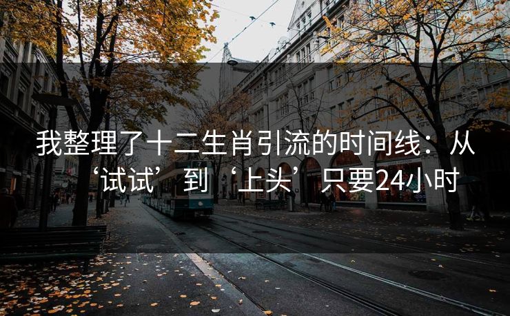 我整理了十二生肖引流的时间线：从‘试试’到‘上头’只要24小时