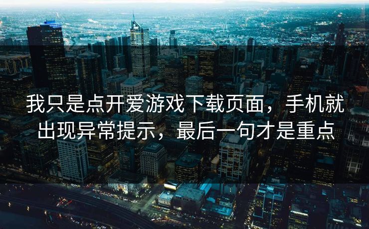 我只是点开爱游戏下载页面，手机就出现异常提示，最后一句才是重点