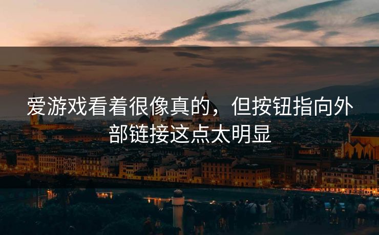爱游戏看着很像真的，但按钮指向外部链接这点太明显
