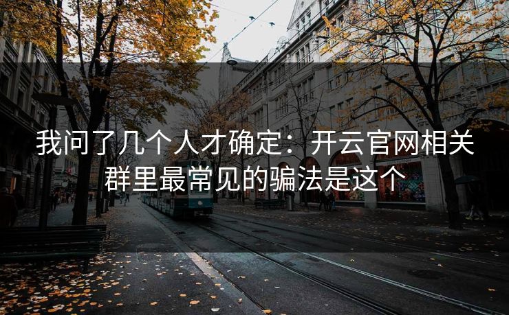 我问了几个人才确定：开云官网相关群里最常见的骗法是这个