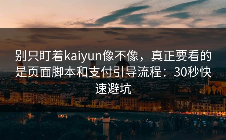 别只盯着kaiyun像不像，真正要看的是页面脚本和支付引导流程：30秒快速避坑