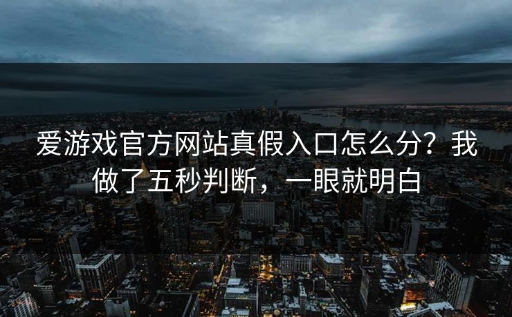 爱游戏官方网站真假入口怎么分？我做了五秒判断，一眼就明白