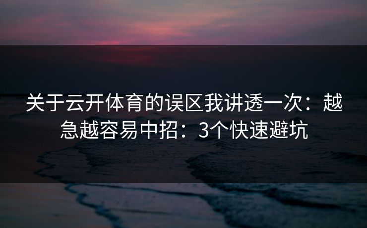 关于云开体育的误区我讲透一次：越急越容易中招：3个快速避坑