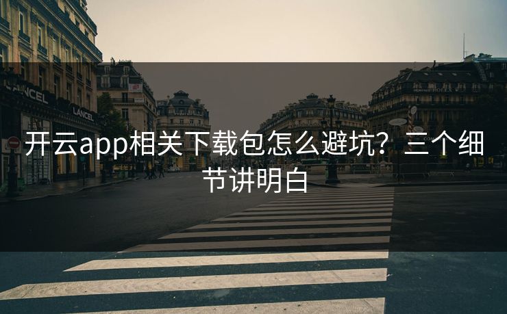 开云app相关下载包怎么避坑？三个细节讲明白