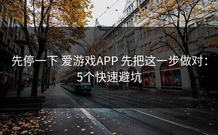 先停一下 爱游戏APP 先把这一步做对:5个快速避坑 先停一下 爱游戏APP 先把这一步做对:5个快速避坑